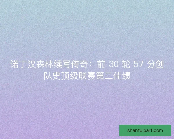 诺丁汉森林续写传奇：前 30 轮 57 分创队史顶级联赛第二佳绩