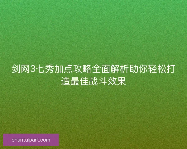 剑网3七秀加点攻略全面解析助你轻松打造最佳战斗效果