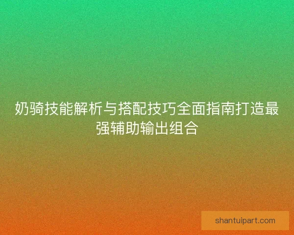 奶骑技能解析与搭配技巧全面指南打造最强辅助输出组合 奶骑技能解析与搭配技巧全面指南打造最强辅助输出组合