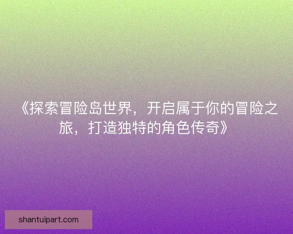 《探索冒险岛世界，开启属于你的冒险之旅，打造独特的角色传奇》