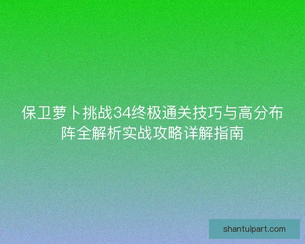 保卫萝卜挑战34终极通关技巧与高分布阵全解析实战攻略详解指南