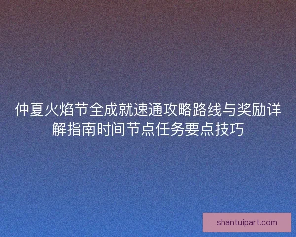 仲夏火焰节全成就速通攻略路线与奖励详解指南时间节点任务要点技巧
