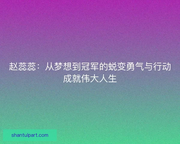 赵蕊蕊:从梦想到冠军的蜕变勇气与行动成就伟大人生 赵蕊蕊:从梦想到冠军的蜕变勇气与行动成就伟大人生