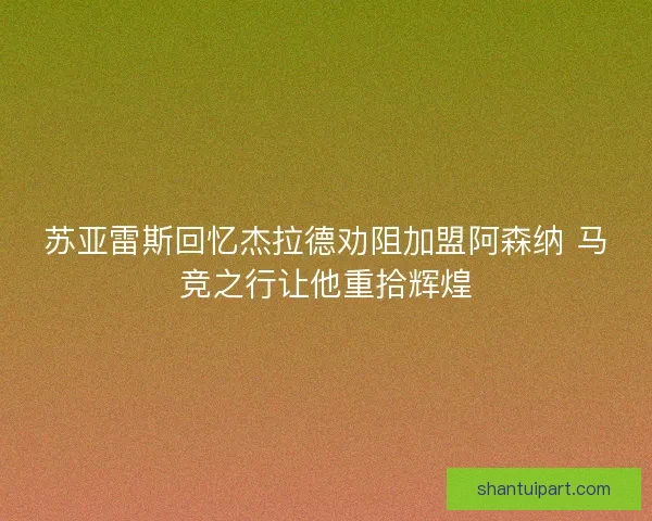 苏亚雷斯回忆杰拉德劝阻加盟阿森纳 马竞之行让他重拾辉煌