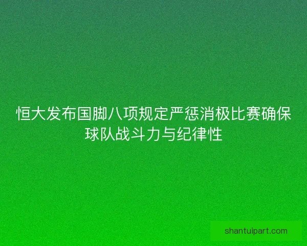 恒大发布国脚八项规定严惩消极比赛确保球队战斗力与纪律性 恒大发布国脚八项规定严惩消极比赛确保球队战斗力与纪律性