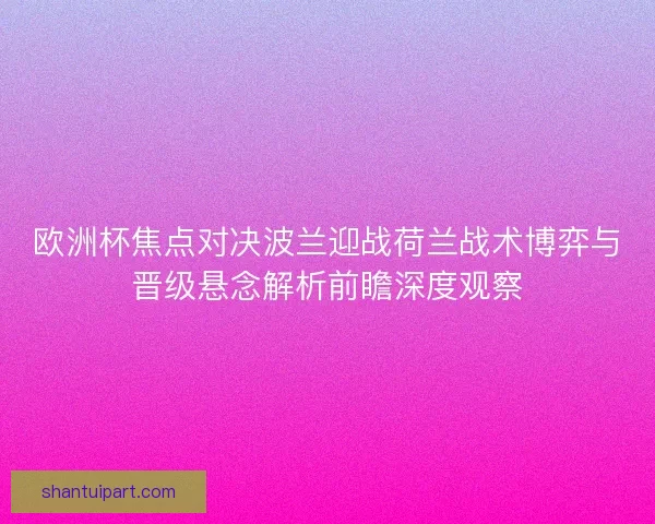欧洲杯焦点对决波兰迎战荷兰战术博弈与晋级悬念解析前瞻深度观察 欧洲杯焦点对决波兰迎战荷兰战术博弈与晋级悬念解析前瞻深度观察